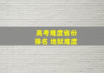 高考难度省份排名 地狱难度